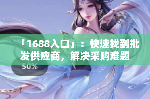 「1688入口」：快速找到批发供应商，解决采购难题