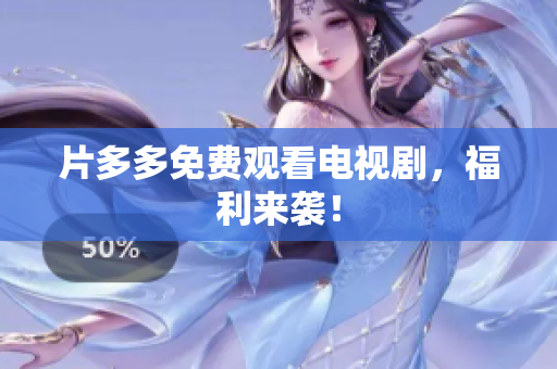 片多多免费观看电视剧，福利来袭！