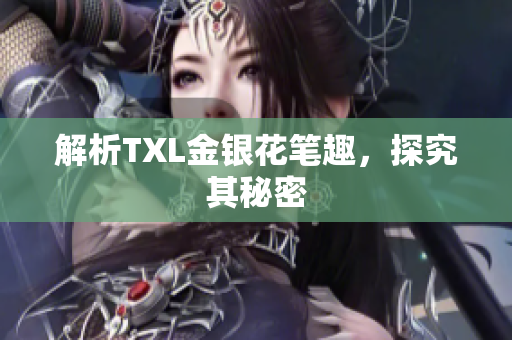 解析TXL金银花笔趣，探究其秘密