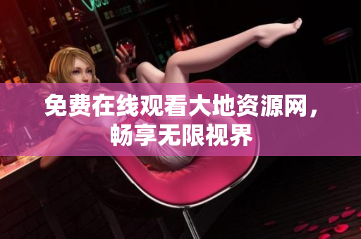 免费在线观看大地资源网，畅享无限视界