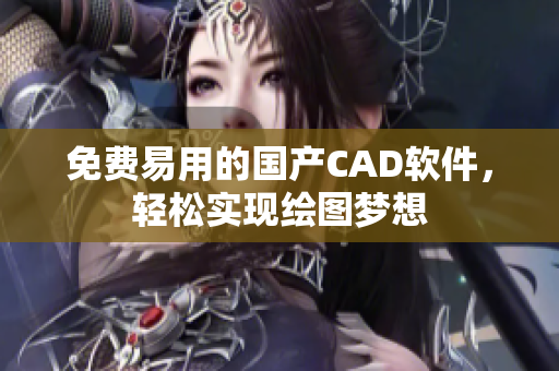 免费易用的国产CAD软件，轻松实现绘图梦想