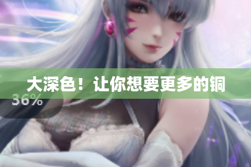 大深色！让你想要更多的铜
