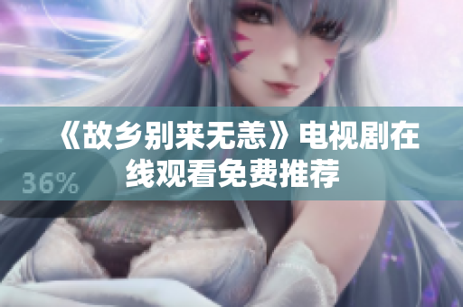 《故乡别来无恙》电视剧在线观看免费推荐