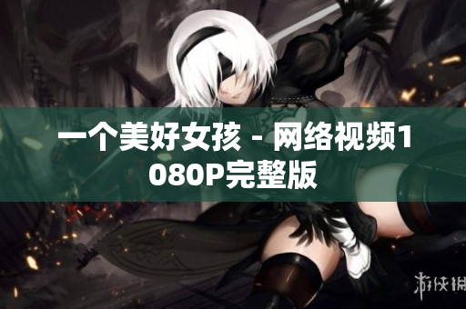 一个美好女孩 - 网络视频1080P完整版