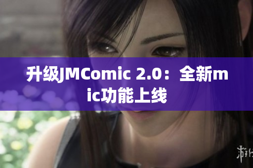 升级JMComic 2.0：全新mic功能上线