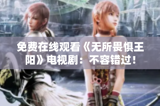 免费在线观看《无所畏惧王阳》电视剧：不容错过！