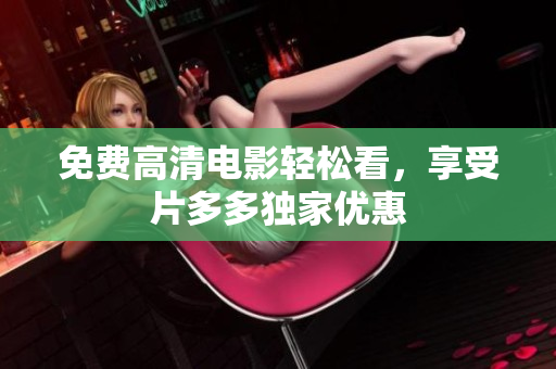 免费高清电影轻松看，享受片多多独家优惠