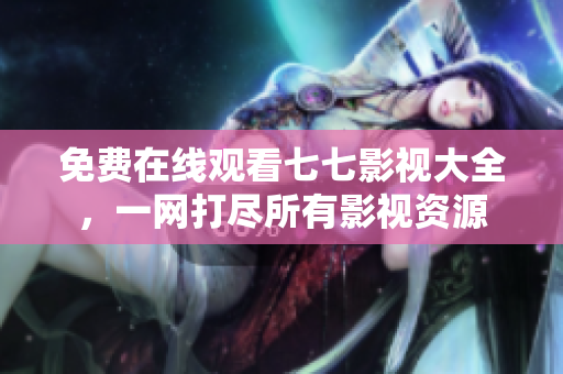 免费在线观看七七影视大全，一网打尽所有影视资源