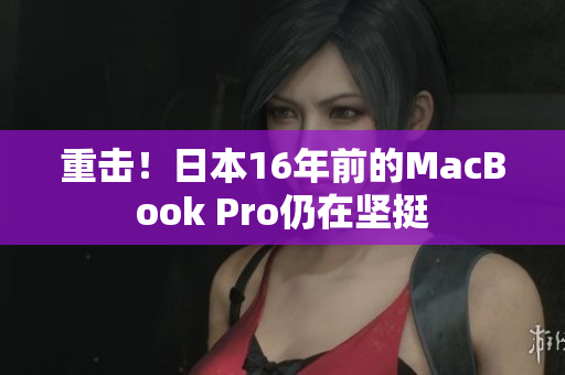重击！日本16年前的MacBook Pro仍在坚挺