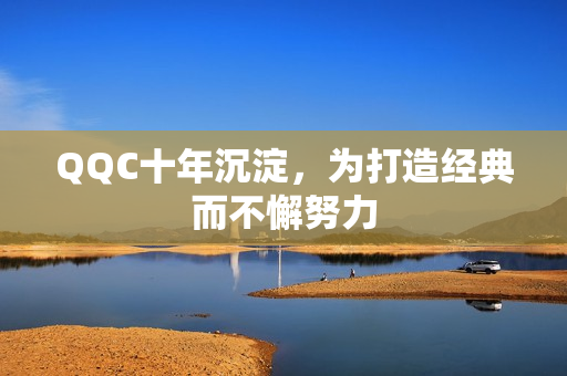 QQC十年沉淀，为打造经典而不懈努力