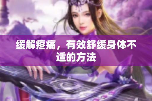 缓解疼痛，有效舒缓身体不适的方法