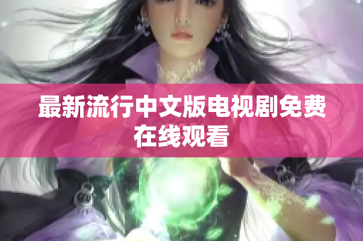 最新流行中文版电视剧免费在线观看