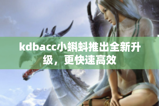 kdbacc小蝌蚪推出全新升级，更快速高效