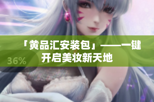 「黄品汇安装包」——一键开启美妆新天地