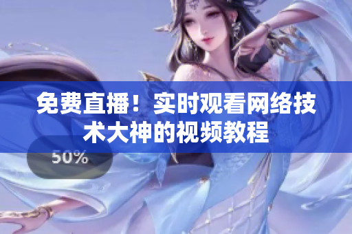 免费直播！实时观看网络技术大神的视频教程