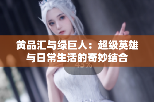 黄品汇与绿巨人：超级英雄与日常生活的奇妙结合