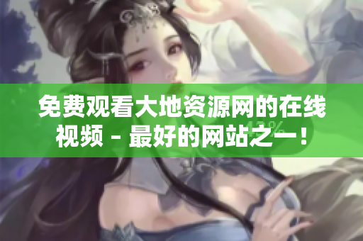 免费观看大地资源网的在线视频 – 最好的网站之一！