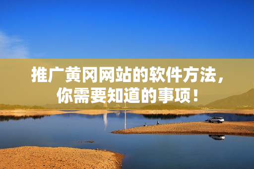 推广黄冈网站的软件方法，你需要知道的事项！