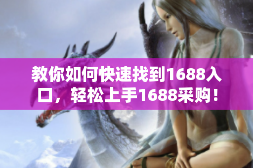 教你如何快速找到1688入口，轻松上手1688采购！