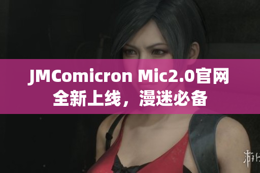 JMComicron Mic2.0官网全新上线，漫迷必备