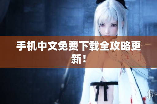 手机中文免费下载全攻略更新！