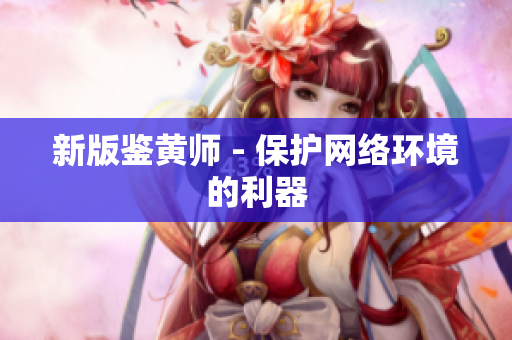 新版鉴黄师 - 保护网络环境的利器