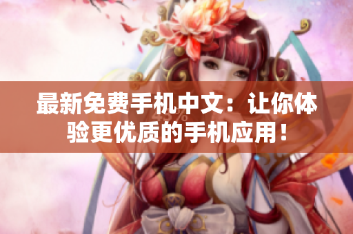 最新免费手机中文：让你体验更优质的手机应用！