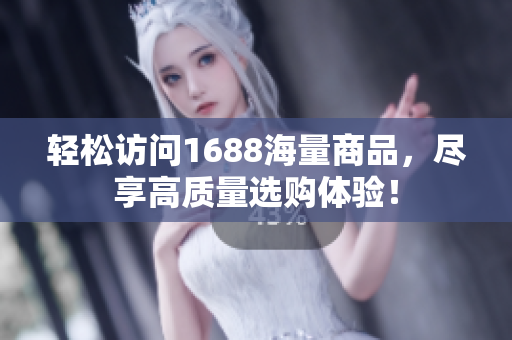 轻松访问1688海量商品，尽享高质量选购体验！