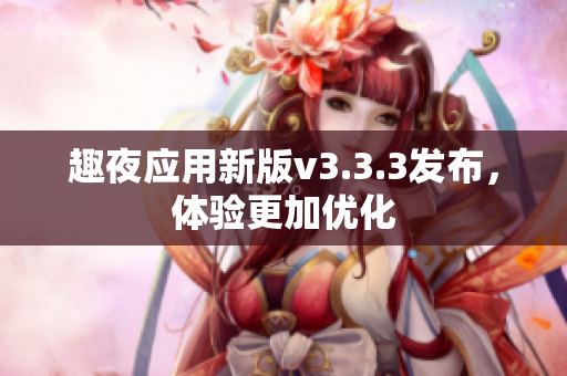 趣夜应用新版v3.3.3发布，体验更加优化