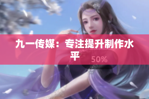 九一传媒：专注提升制作水平