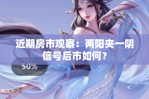 近期房市观察：两阳夹一阴信号后市如何？