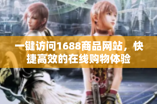一键访问1688商品网站，快捷高效的在线购物体验