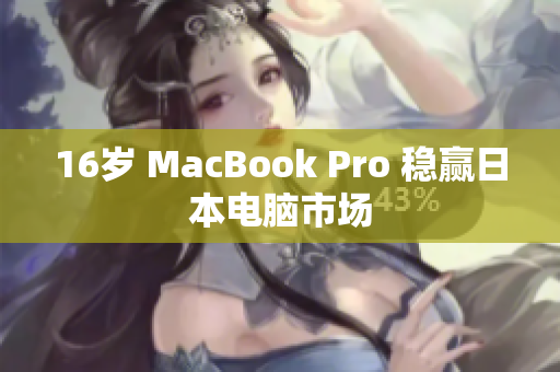 16岁 MacBook Pro 稳赢日本电脑市场