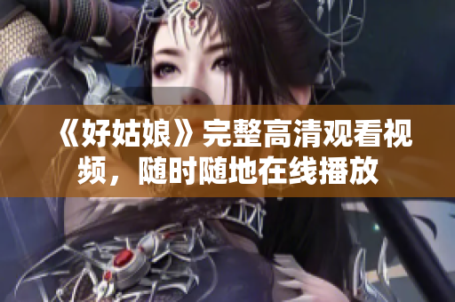 《好姑娘》完整高清观看视频，随时随地在线播放