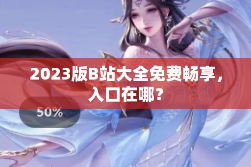 2023版B站大全免费畅享，入口在哪？