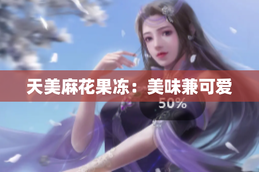 天美麻花果冻：美味兼可爱