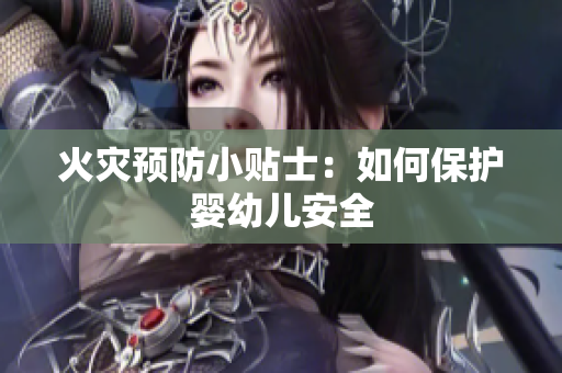 火灾预防小贴士：如何保护婴幼儿安全