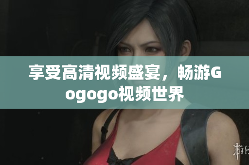 享受高清视频盛宴，畅游Gogogo视频世界