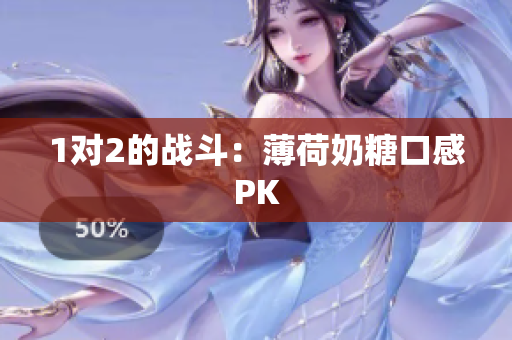 1对2的战斗：薄荷奶糖口感PK