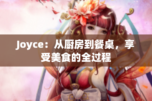 Joyce：从厨房到餐桌，享受美食的全过程