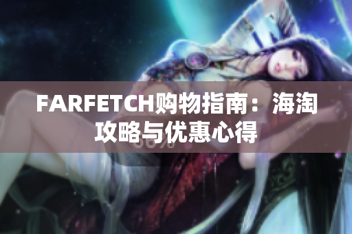 FARFETCH购物指南：海淘攻略与优惠心得