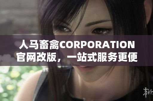 人马畜禽CORPORATION官网改版，一站式服务更便捷!