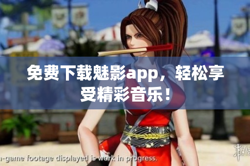 免费下载魅影app，轻松享受精彩音乐！