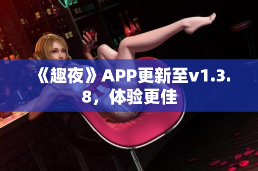 《趣夜》APP更新至v1.3.8，体验更佳