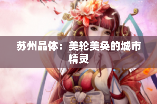 苏州晶体：美轮美奂的城市精灵