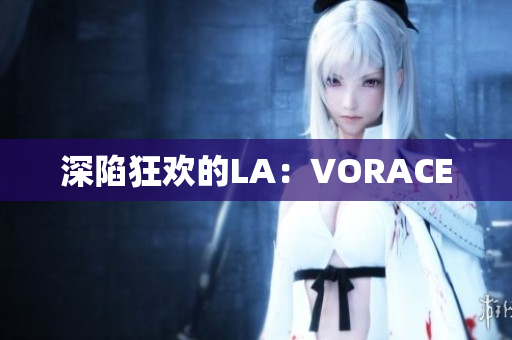 深陷狂欢的LA：VORACE