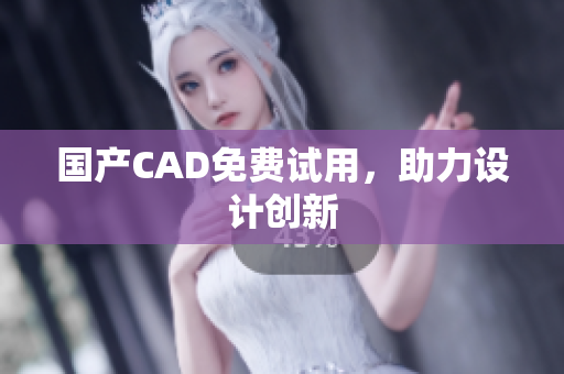 国产CAD免费试用，助力设计创新