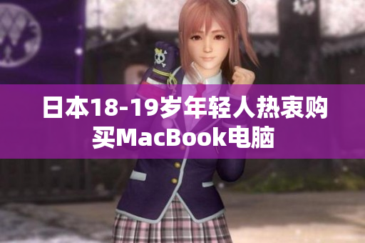 日本18-19岁年轻人热衷购买MacBook电脑