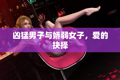 凶猛男子与娇弱女子，爱的抉择