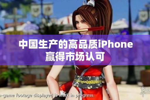 中国生产的高品质iPhone赢得市场认可